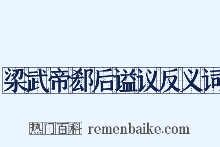 梁武帝郄后谥议反义词是什么意思的图片